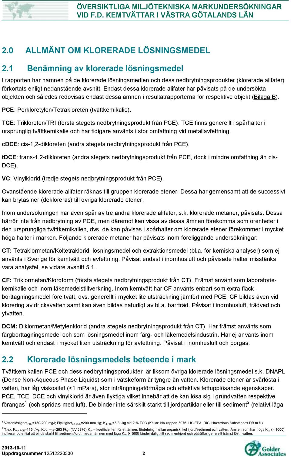 Endast dessa klorerade alifater har påvisats på de undersökta objekten och således redovisas endast dessa ämnen i resultatrapporterna för respektive objekt (Bilaga B).