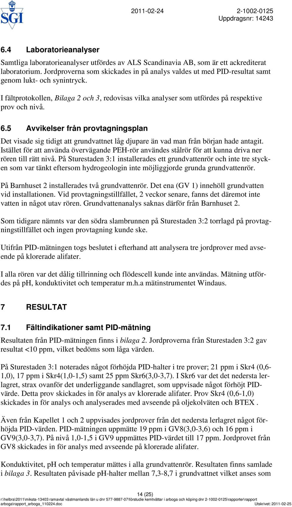 I fältprotokollen, Bilaga 2 och 3, redovisas vilka analyser som utfördes på respektive prov och nivå. 6.