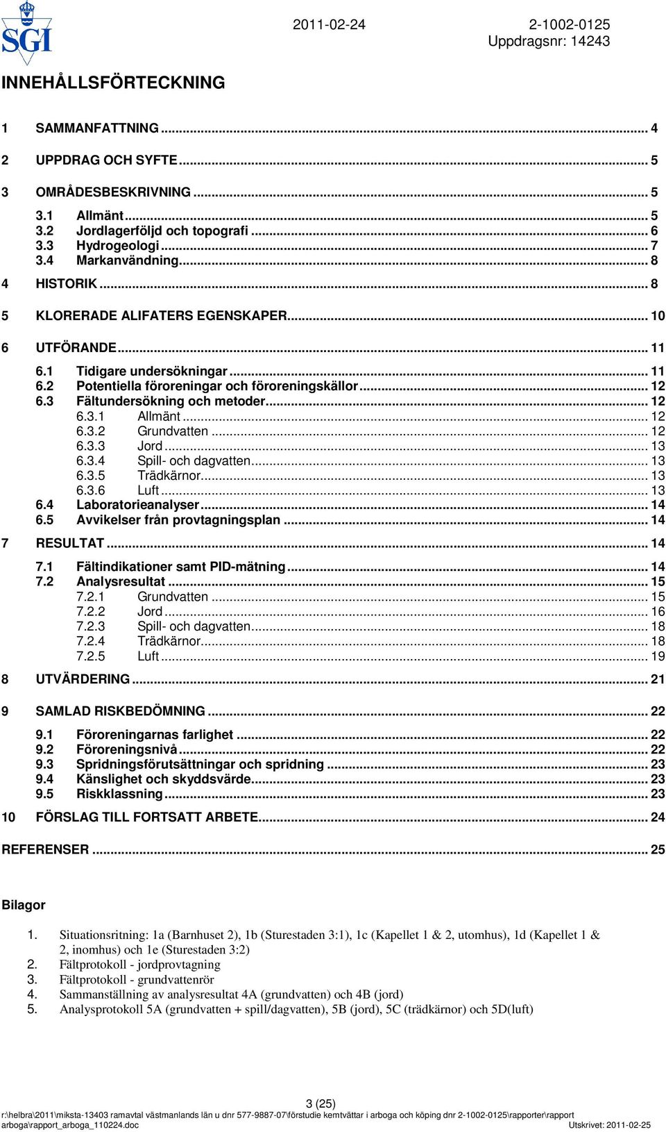 3 Fältundersökning och metoder... 12 6.3.1 Allmänt... 12 6.3.2 Grundvatten... 12 6.3.3 Jord... 13 6.3.4 Spill- och dagvatten... 13 6.3.5 Trädkärnor... 13 6.3.6 Luft... 13 6.4 Laboratorieanalyser.