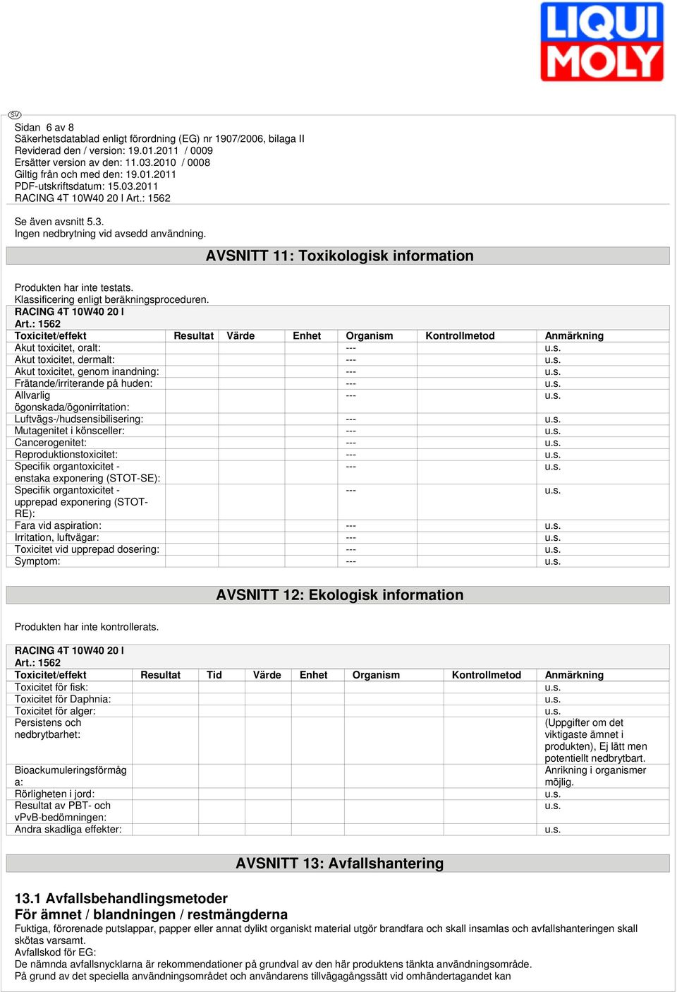 : 1562 Toxicitet/effekt Resultat Värde Enhet Organism Kontrollmetod Anmärkning Akut toxicitet, oralt: --- Akut toxicitet, dermalt: --- Akut toxicitet, genom inandning: --- Frätande/irriterande på