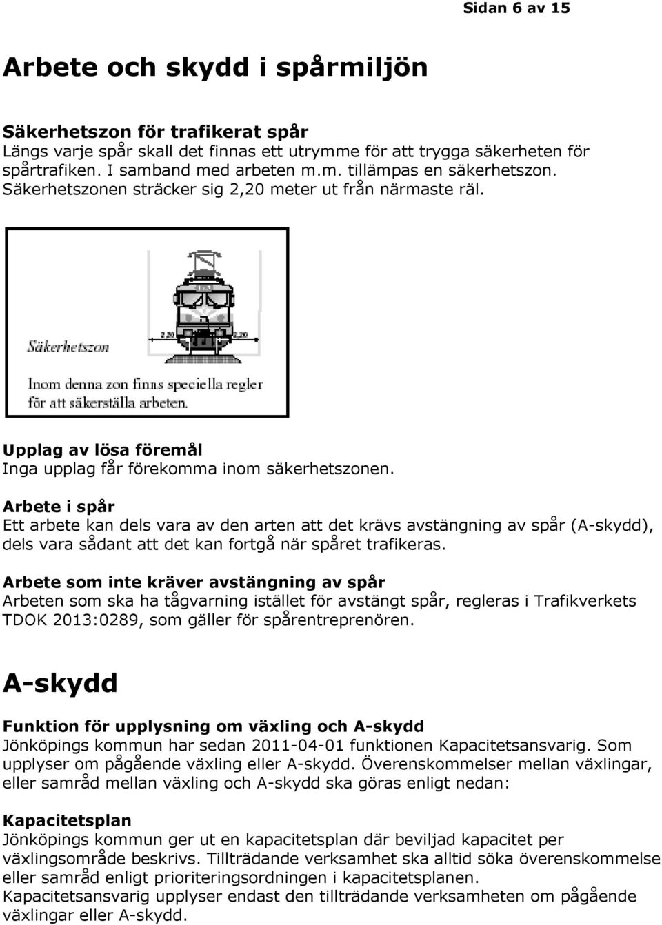 Arbete i spår Ett arbete kan dels vara av den arten att det krävs avstängning av spår (A-skydd), dels vara sådant att det kan fortgå när spåret trafikeras.