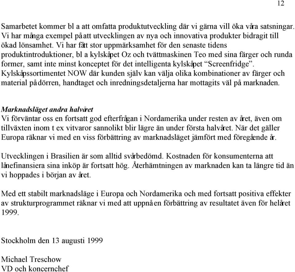 kylskåpet Screenfridge. Kylskåpssortimentet NOW där kunden själv kan välja olika kombinationer av färger och material på dörren, handtaget och inredningsdetaljerna har mottagits väl på marknaden.