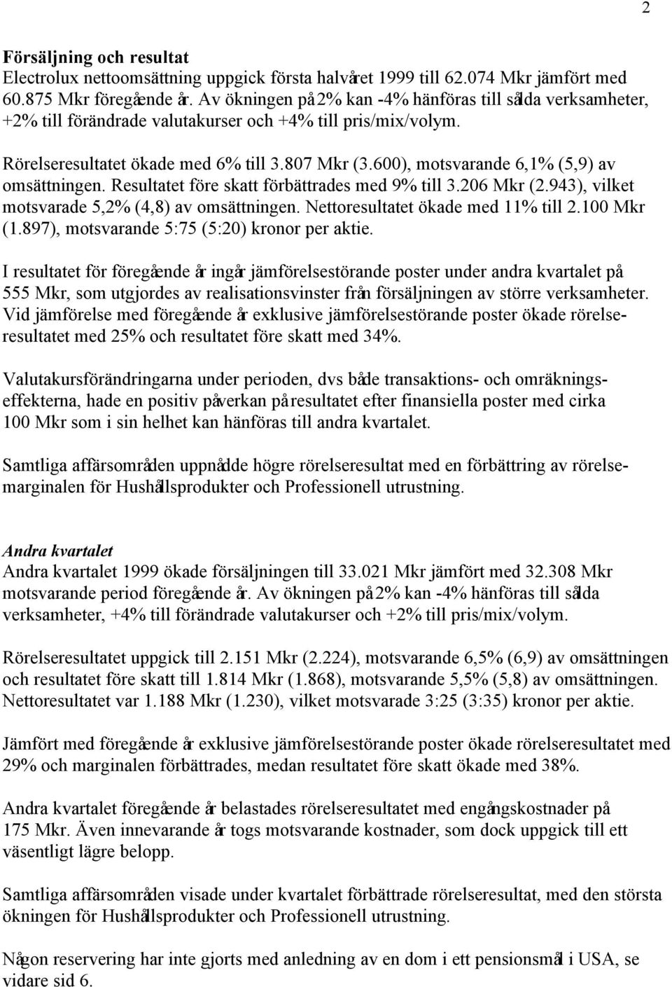 600), motsvarande 6,1% (5,9) av omsättningen. Resultatet före skatt förbättrades med 9% till 3.206 Mkr (2.943), vilket motsvarade 5,2% (4,8) av omsättningen. Nettoresultatet ökade med 11% till 2.