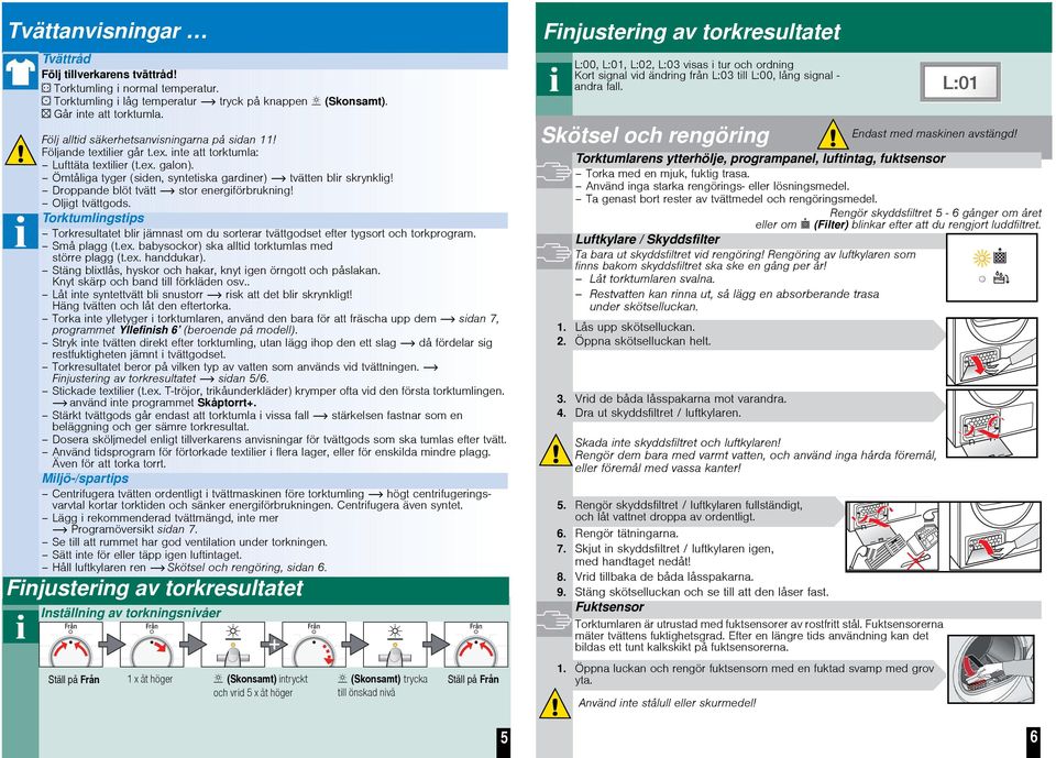 Droppande blöt tvätt stor energiförbrukning! Oljigt tvättgods. Torktumlingstips Torkresultatet blir jämnast om du sorterar tvättgodset efter tygsort och torkprogram. Små plagg (t.ex.