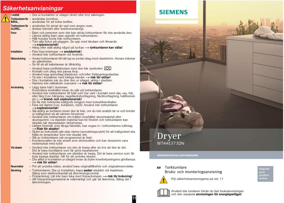 Lämna aldrig barn utan uppsikt vid torktumlaren. Håll husdjur borta från torktumlaren. Töm alla fickor på plaggen. Se upp med tändare och liknande explosionsrisk!