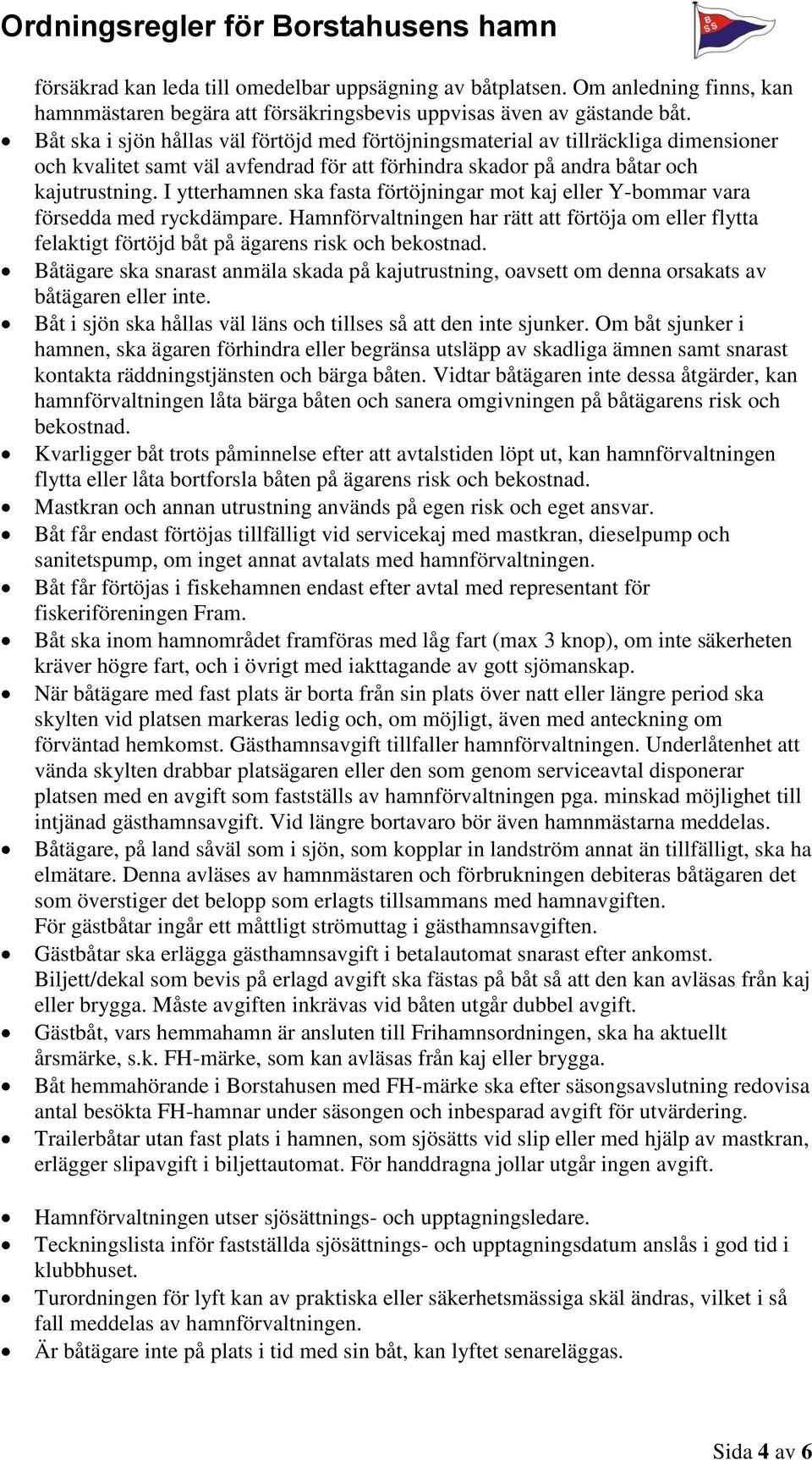 I ytterhamnen ska fasta förtöjningar mot kaj eller Y-bommar vara försedda med ryckdämpare. Hamnförvaltningen har rätt att förtöja om eller flytta felaktigt förtöjd båt på ägarens risk och bekostnad.