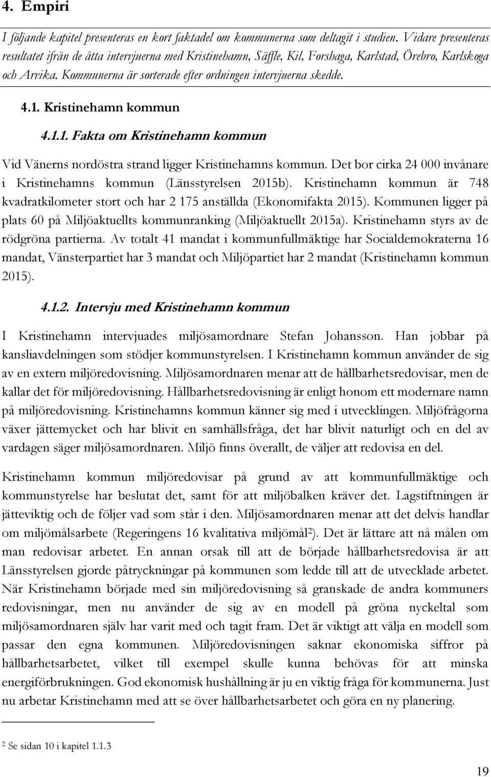 4.1. Kristinehamn kommun 4.1.1. Fakta om Kristinehamn kommun Vid Vänerns nordöstra strand ligger Kristinehamns kommun. Det bor cirka 24 000 invånare i Kristinehamns kommun (Länsstyrelsen 2015b).