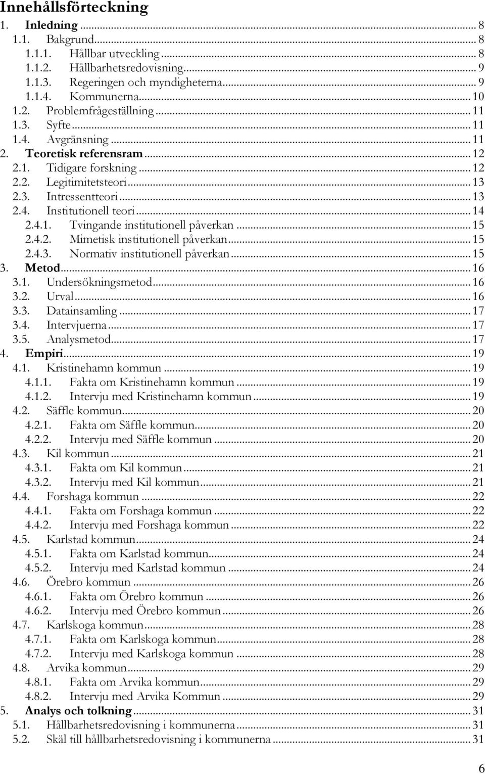 .. 15 2.4.2. Mimetisk institutionell påverkan... 15 2.4.3. Normativ institutionell påverkan... 15 3. Metod... 16 3.1. Undersökningsmetod... 16 3.2. Urval... 16 3.3. Datainsamling... 17 3.4. Intervjuerna.