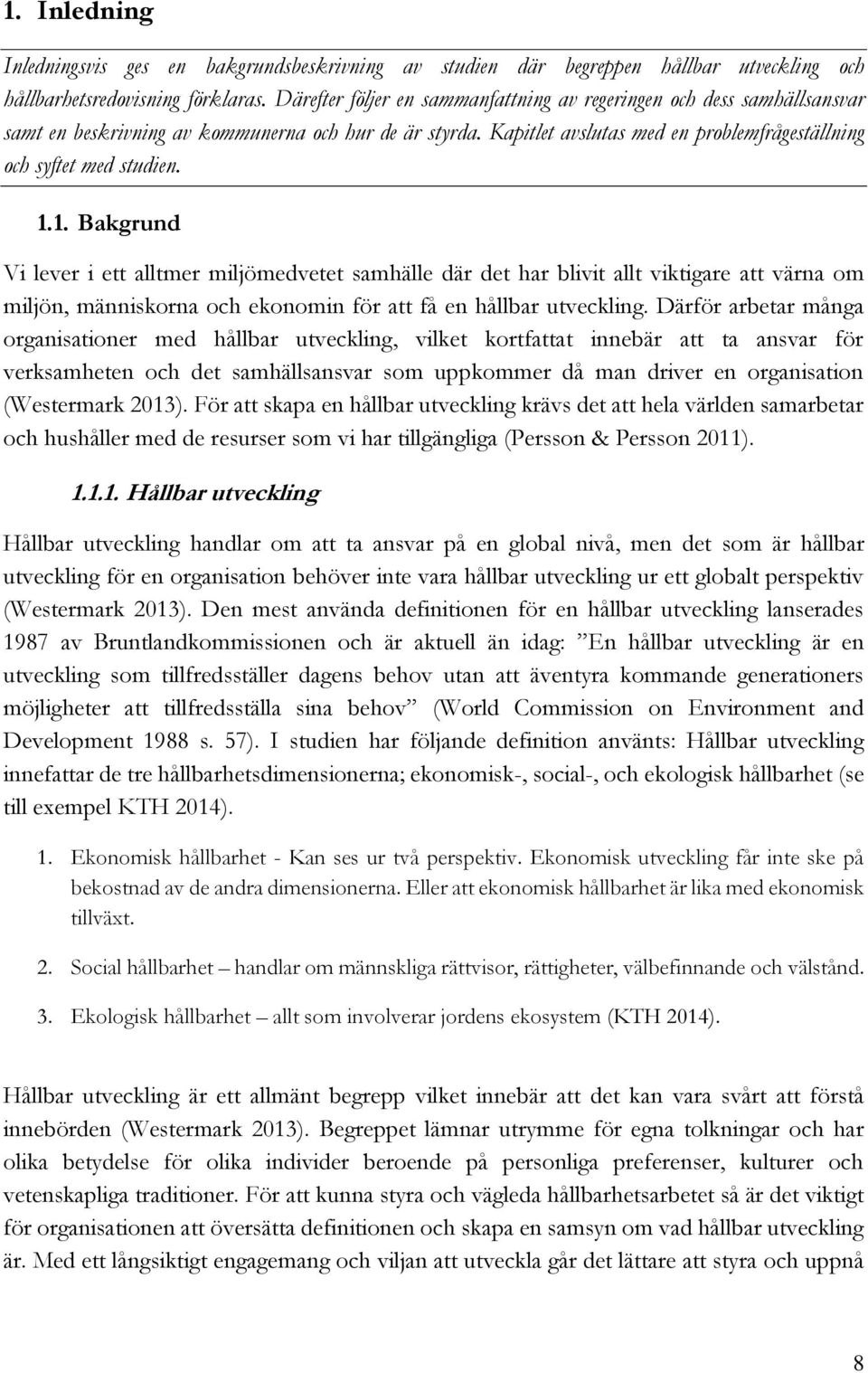 1.1. Bakgrund Vi lever i ett alltmer miljömedvetet samhälle där det har blivit allt viktigare att värna om miljön, människorna och ekonomin för att få en hållbar utveckling.