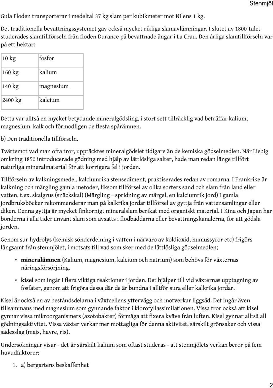 Den årliga slamtillförseln var på ett hektar: 10 kg fosfor 160 kg kalium 140 kg magnesium 2400 kg kalcium Detta var alltså en mycket betydande mineralgödsling, i stort sett tillräcklig vad beträffar