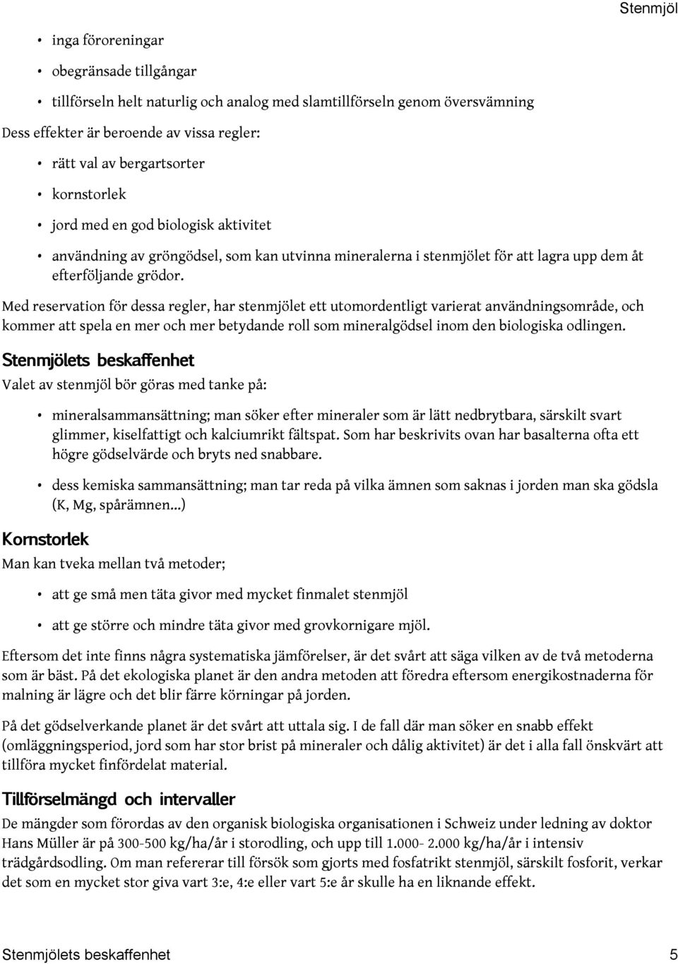 Med reservation för dessa regler, har stenmjölet ett utomordentligt varierat användningsområde, och kommer att spela en mer och mer betydande roll som mineralgödsel inom den biologiska odlingen.