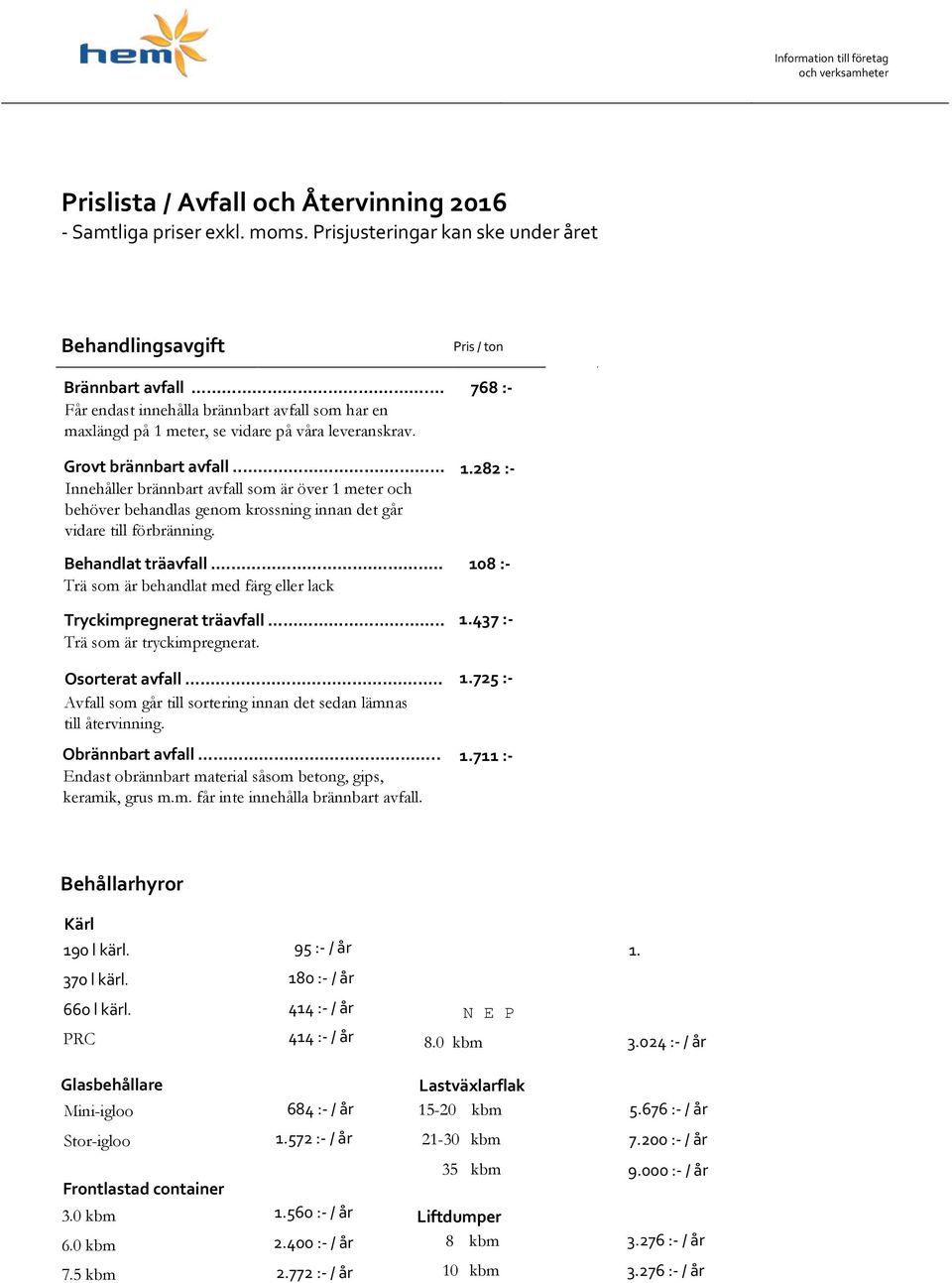 .. Innehåller brännbart avfall som är över 1 meter och behöver behandlas genom krossning innan det går vidare till förbränning. Behandlat träavfall.