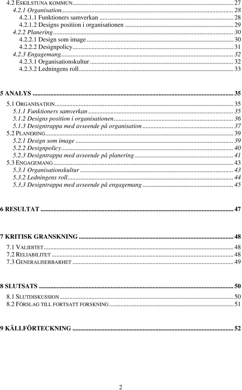 .. 36 5.1.3 Designtrappa med avseende på organisation... 37 5.2 PLANERING... 39 5.2.1 Design som image... 39 5.2.2 Designpolicy... 40 5.2.3 Designtrappa med avseende på planering... 41 5.3 ENGAGEMANG.