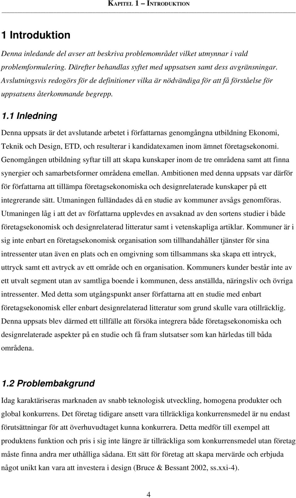 1 Inledning Denna uppsats är det avslutande arbetet i författarnas genomgångna utbildning Ekonomi, Teknik och Design, ETD, och resulterar i kandidatexamen inom ämnet företagsekonomi.