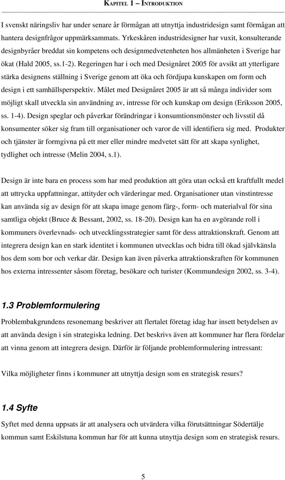 Regeringen har i och med Designåret 2005 för avsikt att ytterligare stärka designens ställning i Sverige genom att öka och fördjupa kunskapen om form och design i ett samhällsperspektiv.