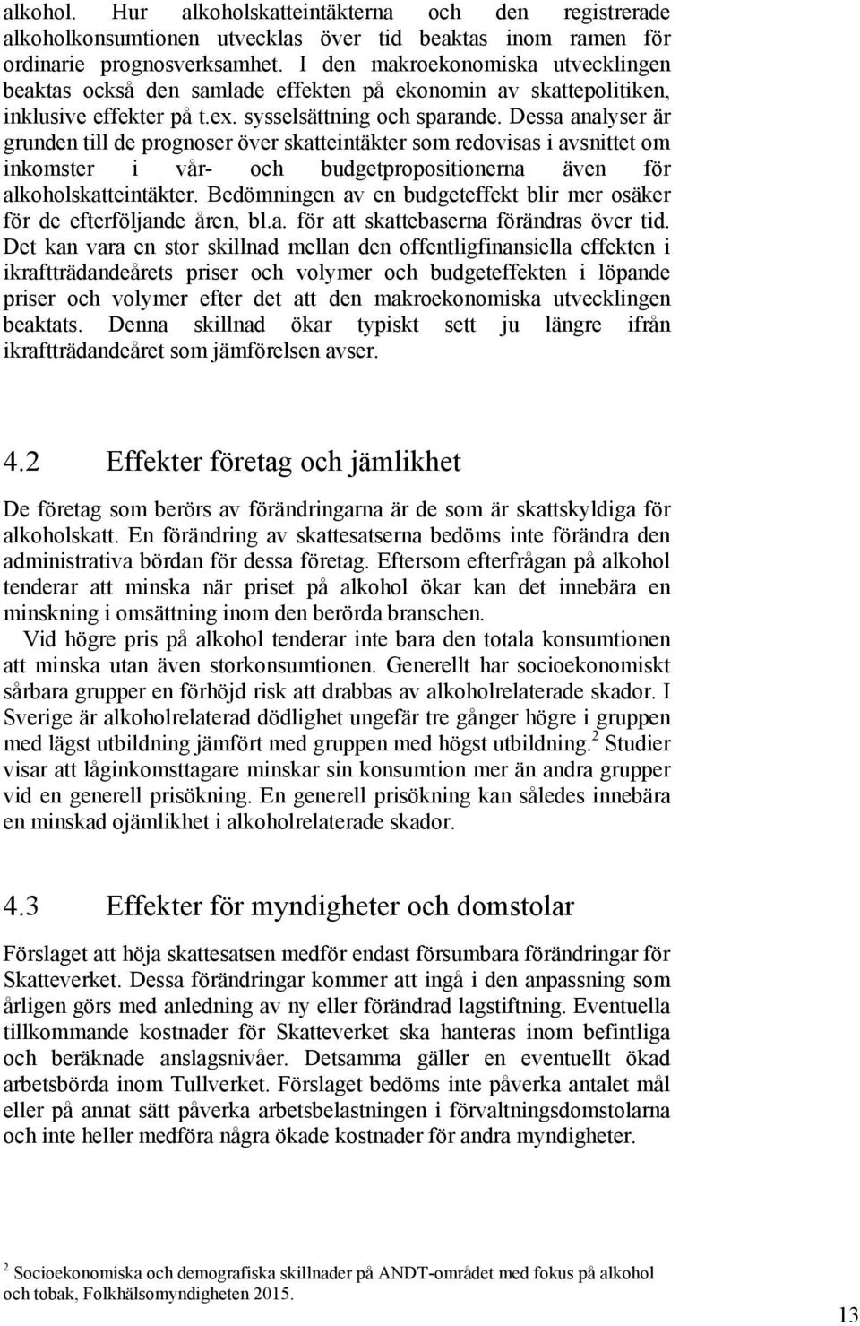 Dessa analyser är grunden till de prognoser över skatteintäkter som redovisas i avsnittet om inkomster i vår- och budgetpropositionerna även för alkoholskatteintäkter.