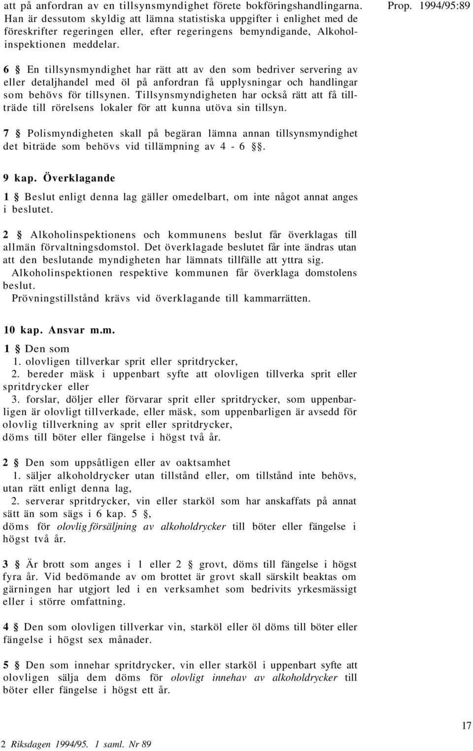 6 En tillsynsmyndighet har rätt att av den som bedriver servering av eller detaljhandel med öl på anfordran få upplysningar och handlingar som behövs för tillsynen.