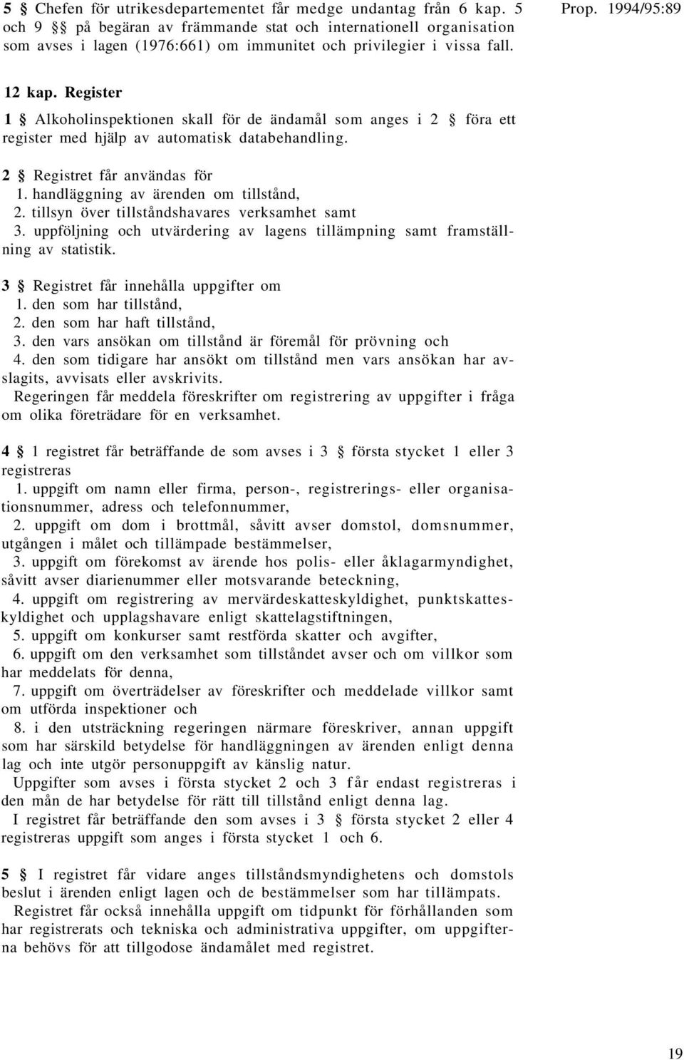 Register 1 Alkoholinspektionen skall för de ändamål som anges i 2 föra ett register med hjälp av automatisk databehandling. 2 Registret får användas för 1. handläggning av ärenden om tillstånd, 2.