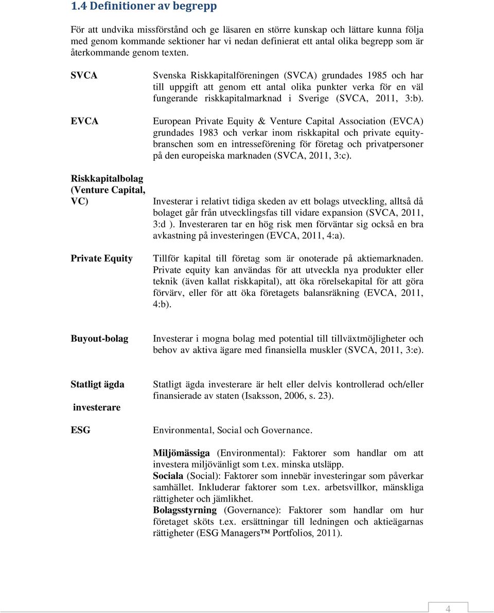 SVCA EVCA Riskkapitalbolag (Venture Capital, VC) Private Equity Svenska Riskkapitalföreningen (SVCA) grundades 1985 och har till uppgift att genom ett antal olika punkter verka för en väl fungerande