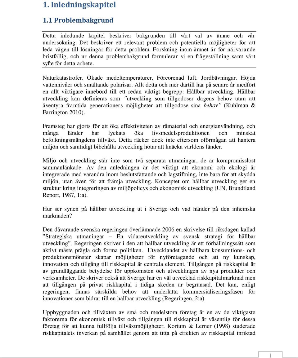 Forskning inom ämnet är för närvarande bristfällig, och ur denna problembakgrund formulerar vi en frågeställning samt vårt syfte för detta arbete. Naturkatastrofer. Ökade medeltemperaturer.