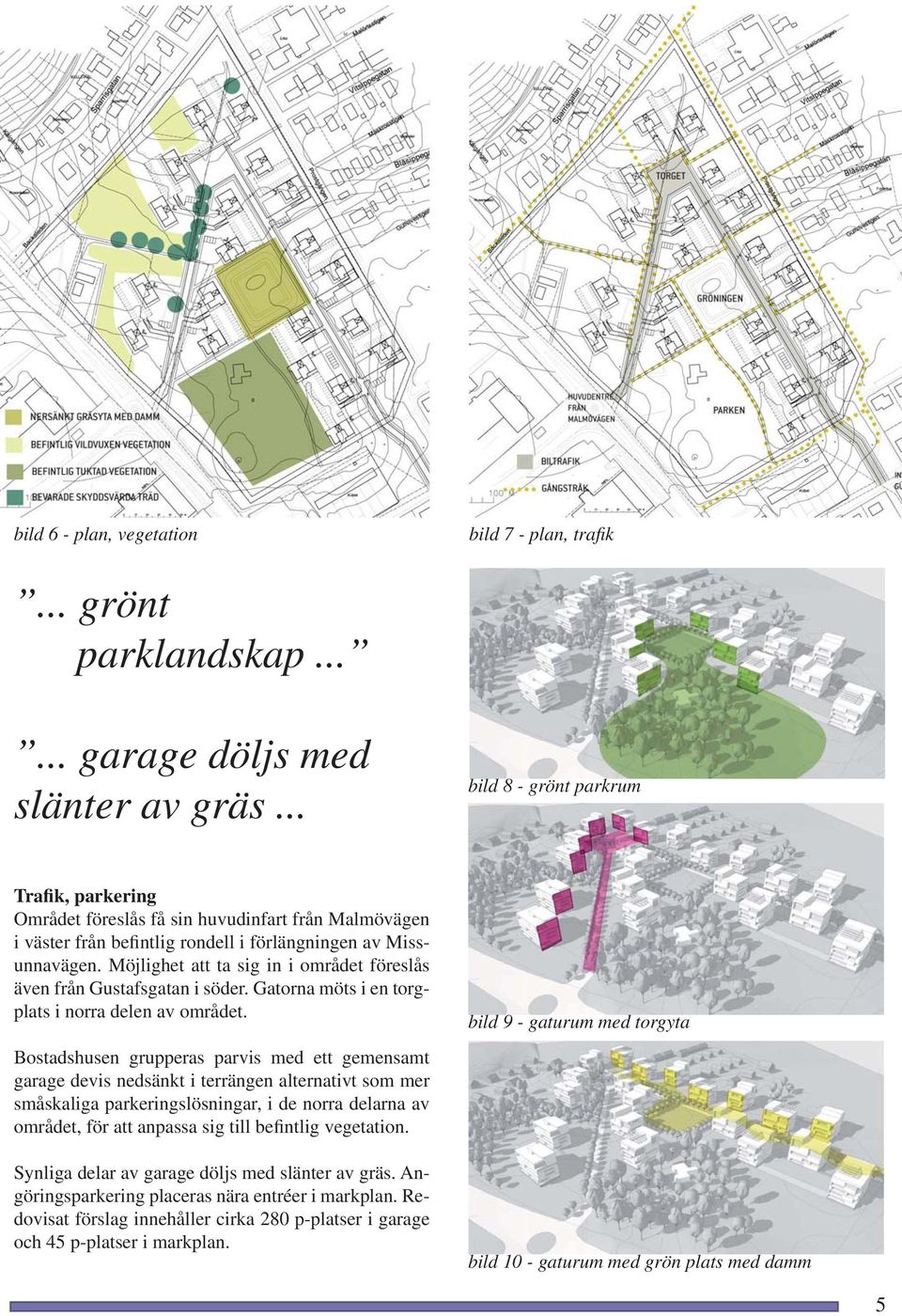 Möjlighet att ta sig in i området föreslås även från Gustafsgatan i söder. Gatorna möts i en torgplats i norra delen av området.