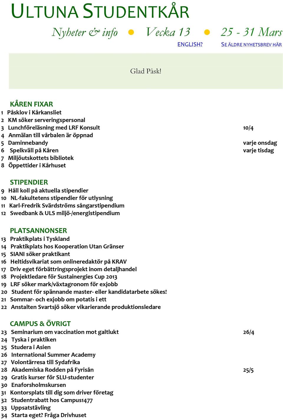 tisdag 7 Miljöutskottets bibliotek 8 Öppettider i Kårhuset STIPENDIER 9 Håll koll på aktuella stipendier 10 NL- fakultetens stipendier för utlysning 11 Karl- Fredrik Svärdströms sångarstipendium 12