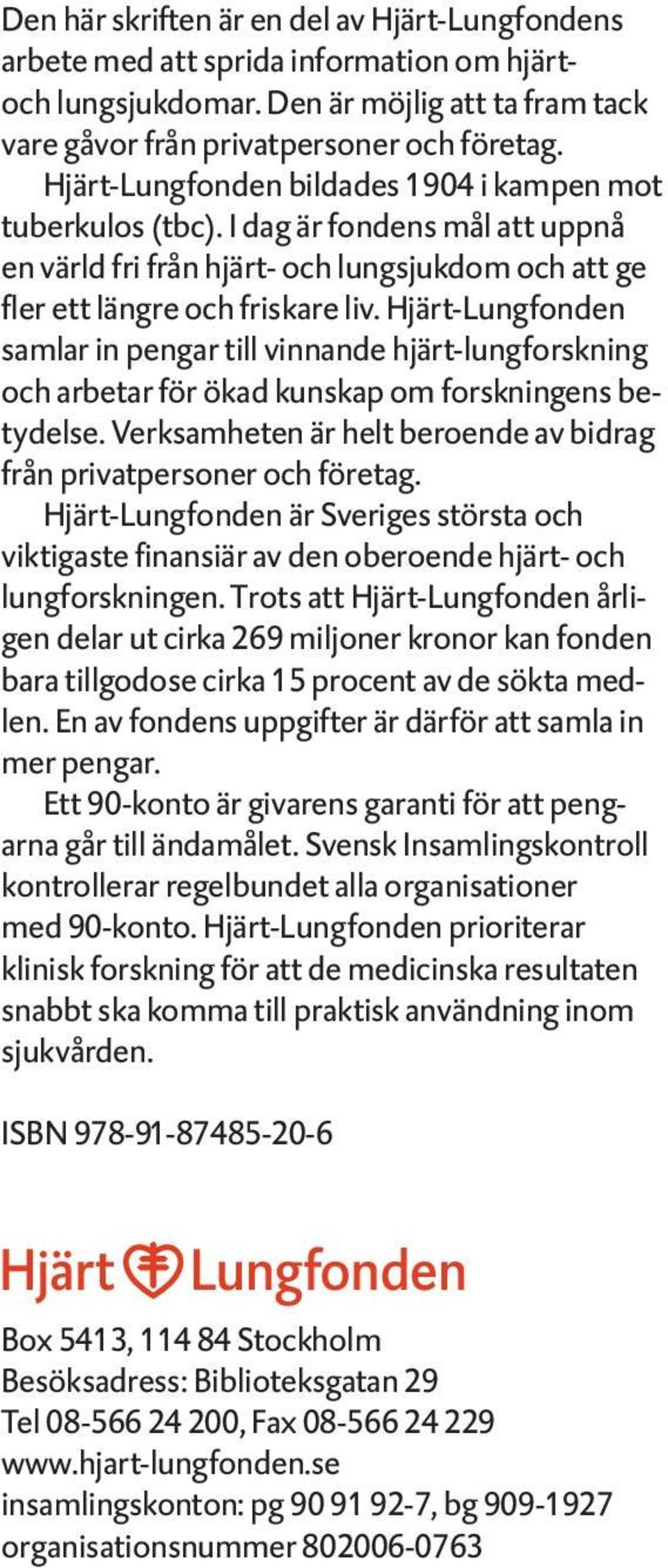 Hjärt-Lungfonden samlar in pengar till vinnande hjärt-lungforskning och arbetar för ökad kunskap om forskningens betydelse. Verksamheten är helt beroende av bidrag från privatpersoner och företag.