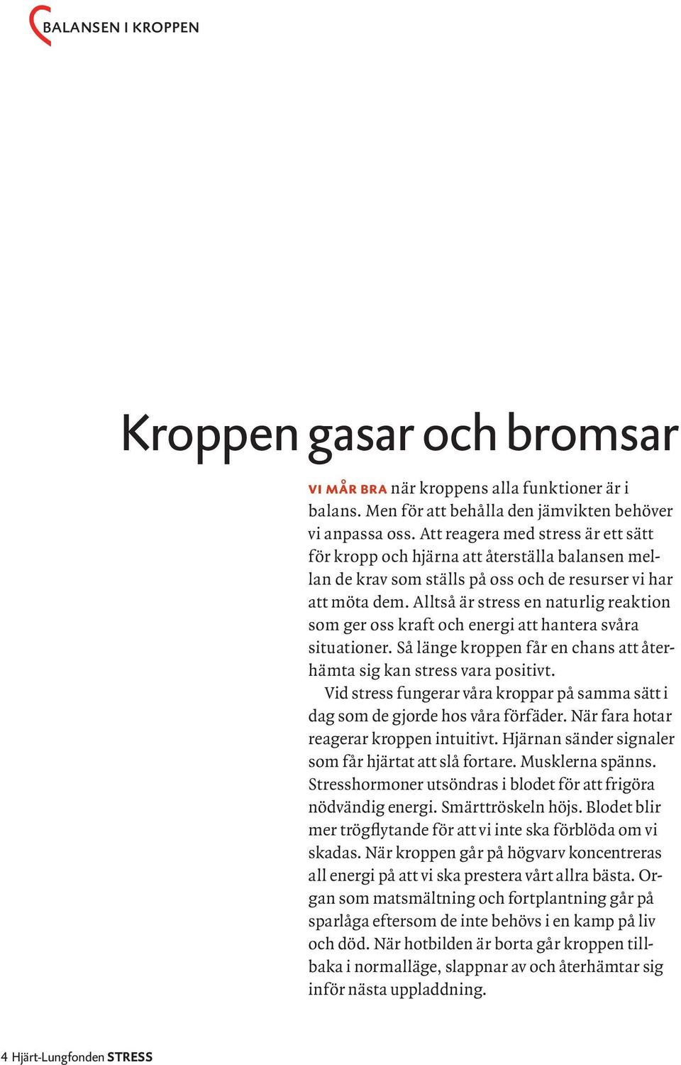 Alltså är stress en naturlig reaktion som ger oss kraft och energi att hantera svåra situationer. Så länge kroppen får en chans att återhämta sig kan stress vara positivt.