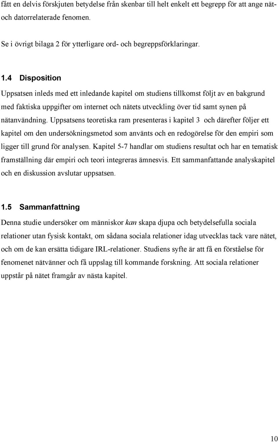 Uppsatsens teoretiska ram presenteras i kapitel 3 och därefter följer ett kapitel om den undersökningsmetod som använts och en redogörelse för den empiri som ligger till grund för analysen.