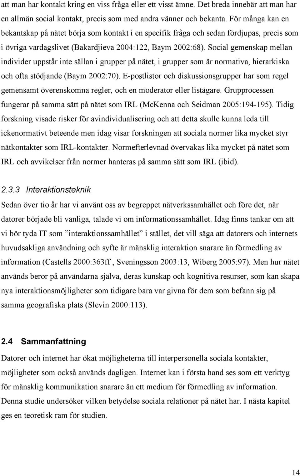 Social gemenskap mellan individer uppstår inte sällan i grupper på nätet, i grupper som är normativa, hierarkiska och ofta stödjande (Baym 2002:70).