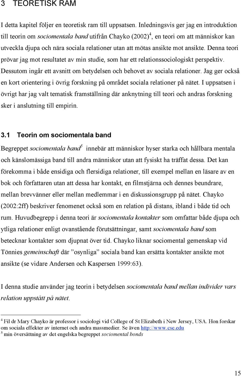 ansikte. Denna teori prövar jag mot resultatet av min studie, som har ett relationssociologiskt perspektiv. Dessutom ingår ett avsnitt om betydelsen och behovet av sociala relationer.