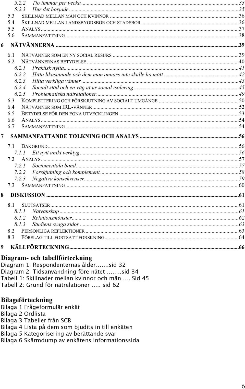 ..43 6.2.4 Socialt stöd och en väg ut ur social isolering...45 6.2.5 Problematiska nätrelationer...49 6.3 KOMPLETTERING OCH FÖRSKJUTNING AV SOCIALT UMGÄNGE...50 6.4 NÄTVÄNNER SOM IRL-VÄNNER...52 6.