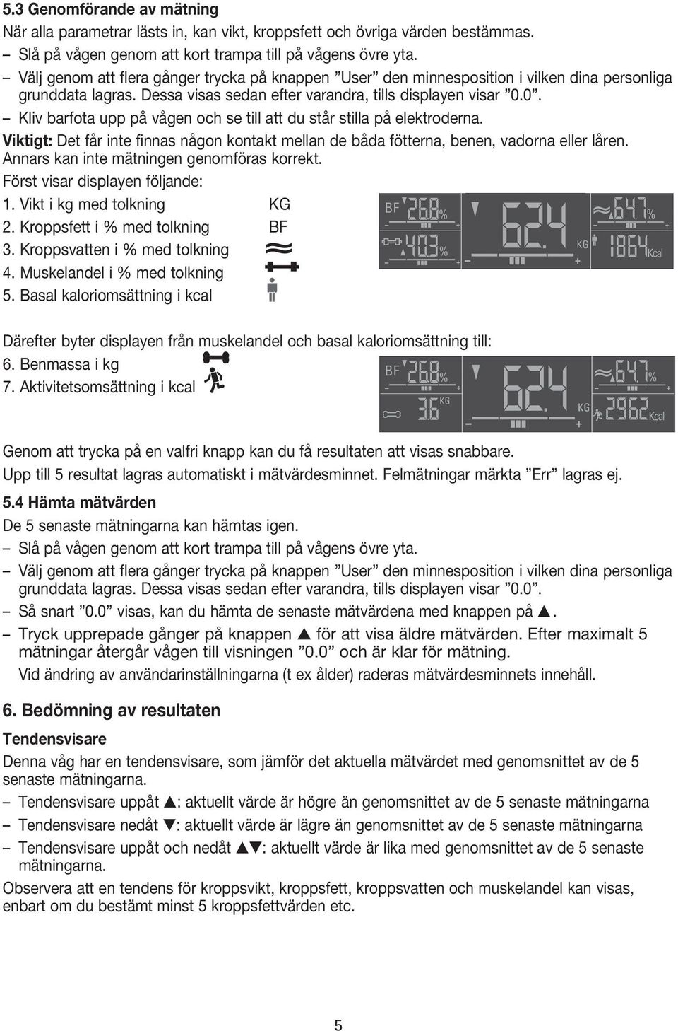 0. Kliv barfota upp på vågen och se till att du står stilla på elektroderna. viktigt: Det får inte finnas någon kontakt mellan de båda fötterna, benen, vadorna eller låren.