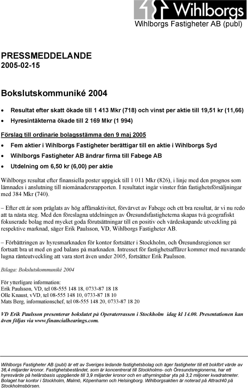 Utdelning om 6,50 kr (6,00) per aktie Wihlborgs resultat efter finansiella poster uppgick till 1 011 Mkr (826), i linje med den prognos som lämnades i anslutning till niomånadersrapporten.