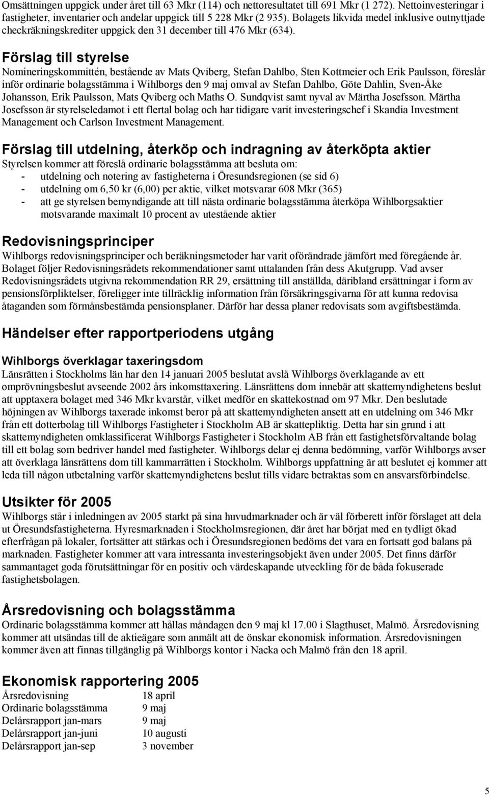 Förslag till styrelse Nomineringskommittén, bestående av Mats Qviberg, Stefan Dahlbo, Sten Kottmeier och Erik Paulsson, föreslår inför ordinarie bolagsstämma i Wihlborgs den 9 maj omval av Stefan