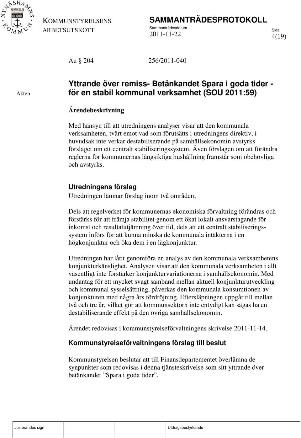 Även förslagen om att förändra reglerna för kommunernas långsiktiga hushållning framstår som obehövliga och avstyrks.