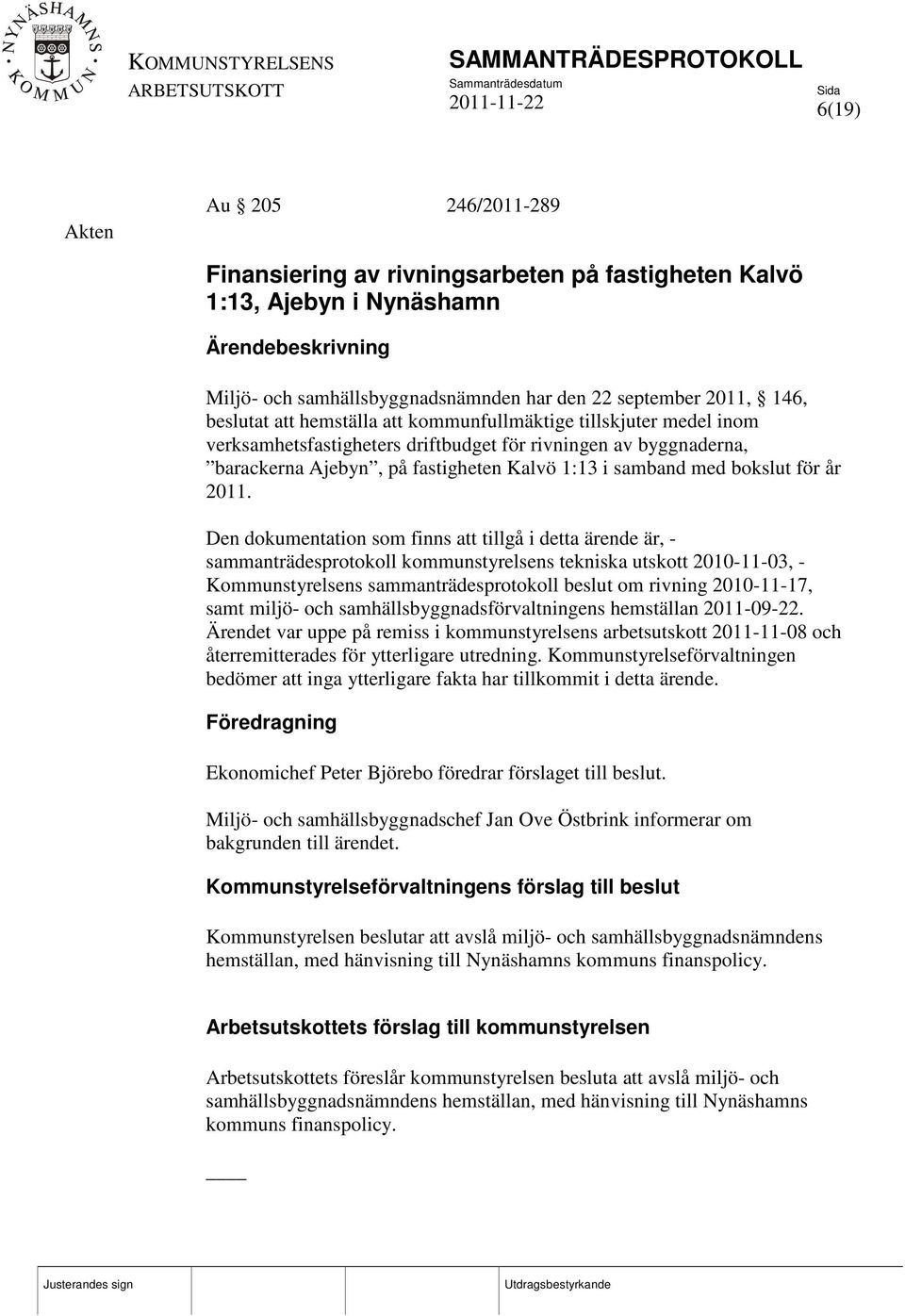 Den dokumentation som finns att tillgå i detta ärende är, - sammanträdesprotokoll kommunstyrelsens tekniska utskott 2010-11-03, - Kommunstyrelsens sammanträdesprotokoll beslut om rivning 2010-11-17,