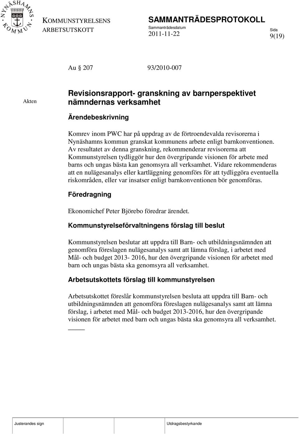 Av resultatet av denna granskning, rekommenderar revisorerna att Kommunstyrelsen tydliggör hur den övergripande visionen för arbete med barns och ungas bästa kan genomsyra all verksamhet.