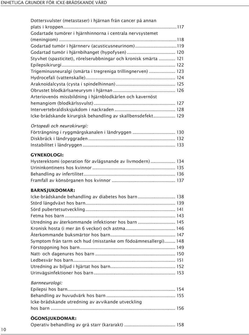 .. 122 Trigeminusneuralgi (smärta i tregreniga trillingnerven)... 123 Hydrocefali (vattenskalle)... 124 Araknoidalcysta (cysta i spindelhinnan)... 125 Obrustet blodkärlsaneurysm i hjärnan.
