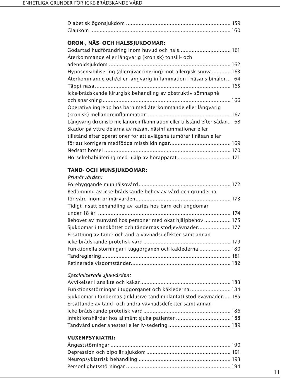 .. 163 Återkommande och/eller långvarig inflammation i näsans bihålor... 164 Täppt näsa... 165 Icke-brådskande kirurgisk behandling av obstruktiv sömnapné och snarkning.