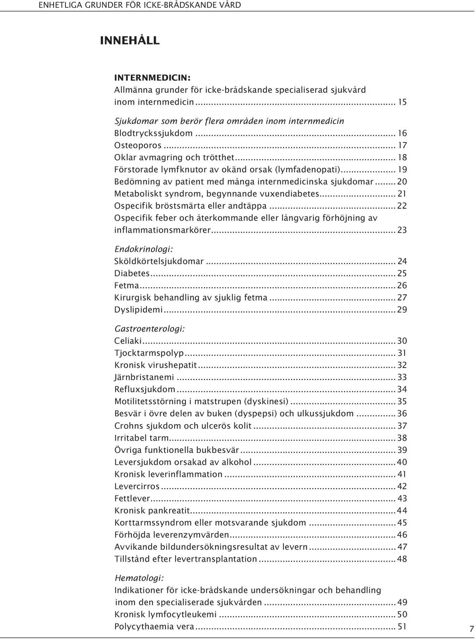 .. 19 Bedömning av patient med många internmedicinska sjukdomar... 20 Metaboliskt syndrom, begynnande vuxendiabetes... 21 Ospecifik bröstsmärta eller andtäppa.