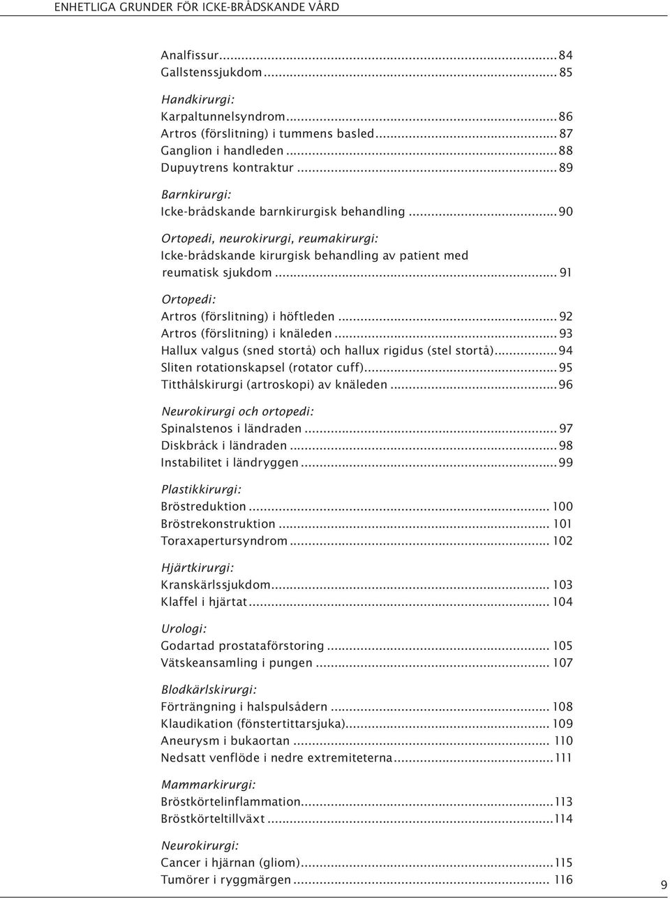 .. 91 Ortopedi: Artros (förslitning) i höftleden...92 Artros (förslitning) i knäleden... 93 Hallux valgus (sned stortå) och hallux rigidus (stel stortå)...94 Sliten rotationskapsel (rotator cuff).