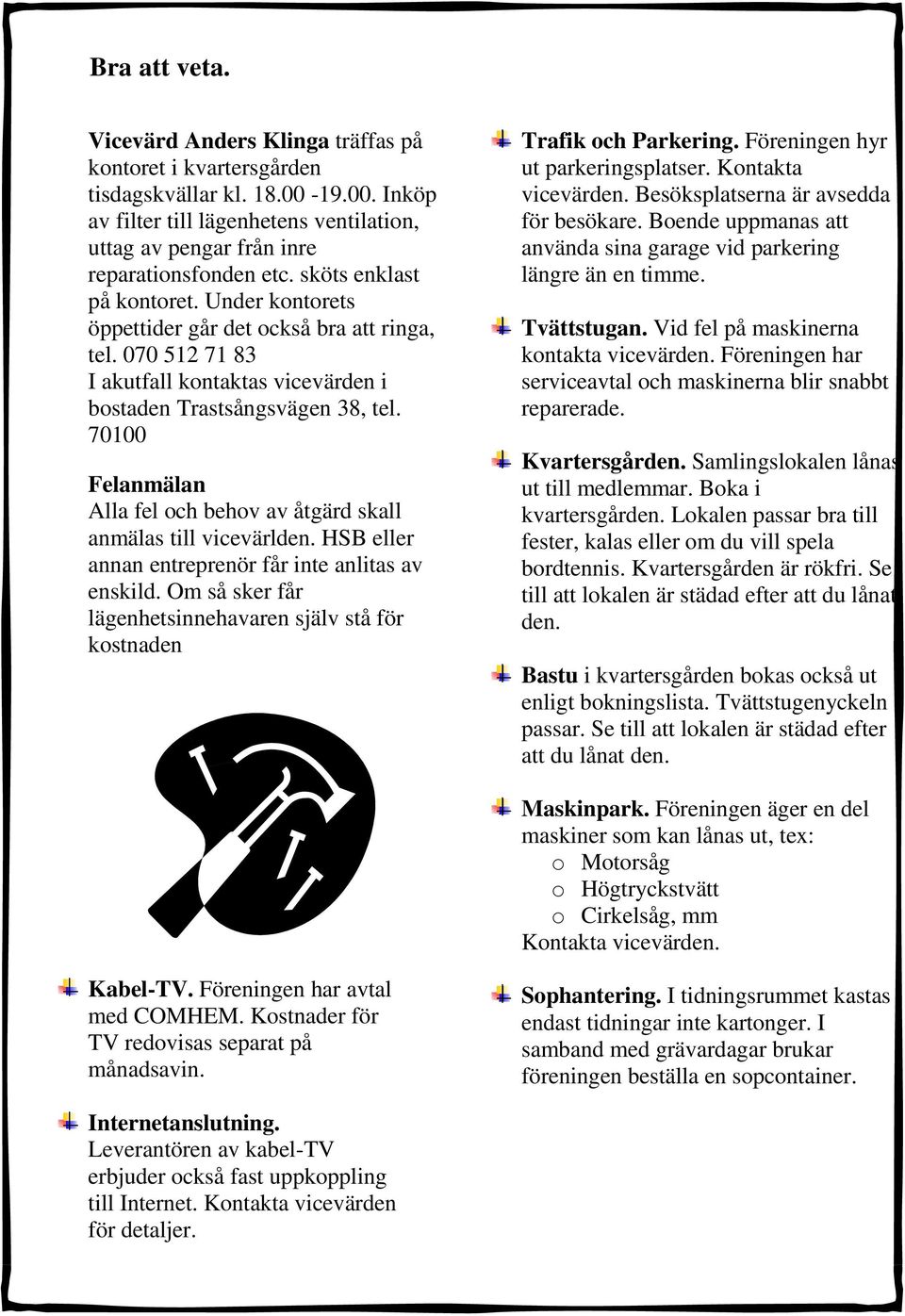 70100 Felanmälan Alla fel och behov av åtgärd skall anmälas till vicevärlden. HSB eller annan entreprenör får inte anlitas av enskild.