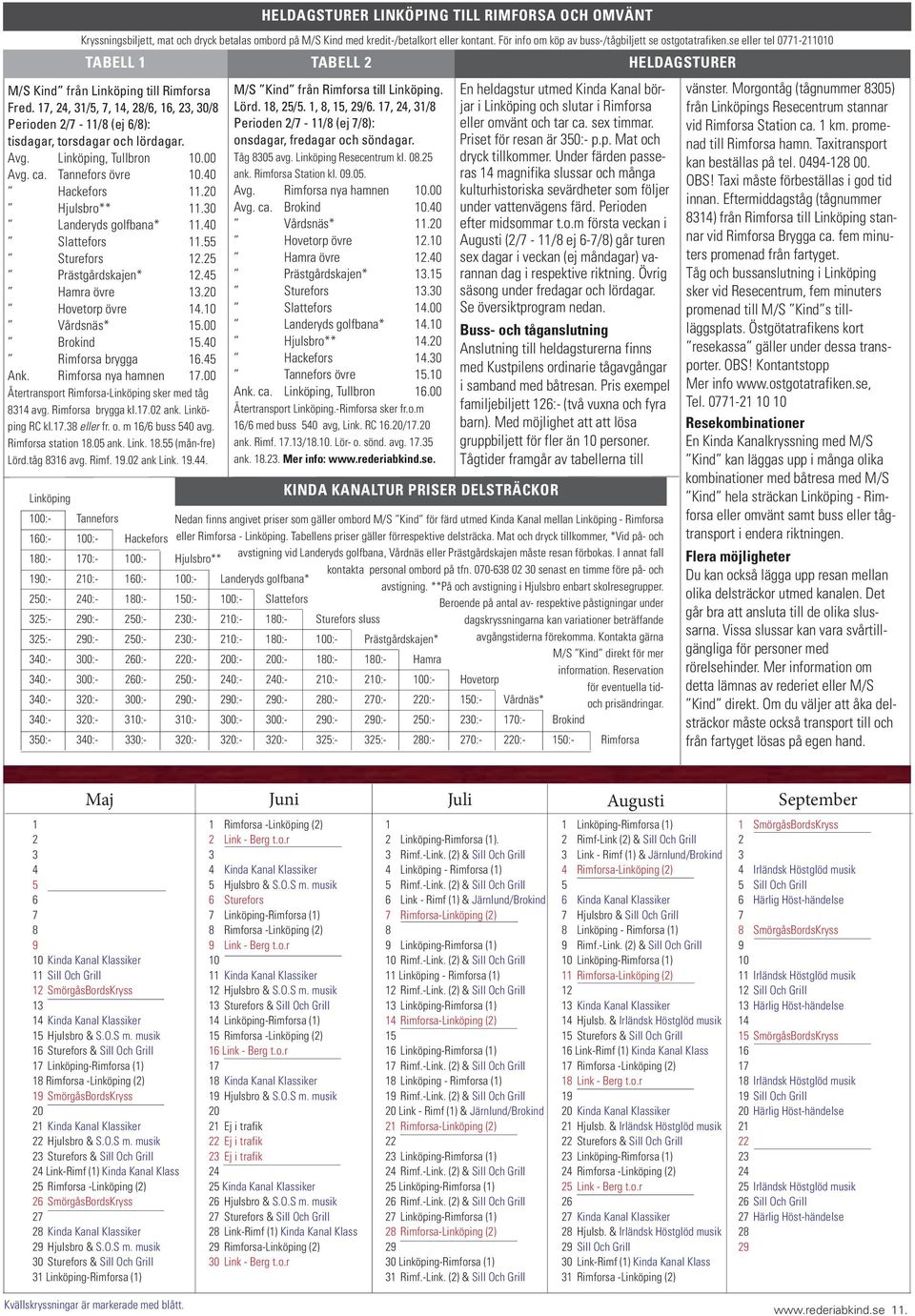 17, 24, 31/5, 7, 14, 28/6, 16, 23, 30/8 Perioden 2/7-11/8 (ej 6/8): tisdagar, torsdagar och lördagar. Avg. Linköping, Tullbron 10.00 Avg. ca. Tannefors övre 10.40 Hackefors 11.20 Hjulsbro** 11.
