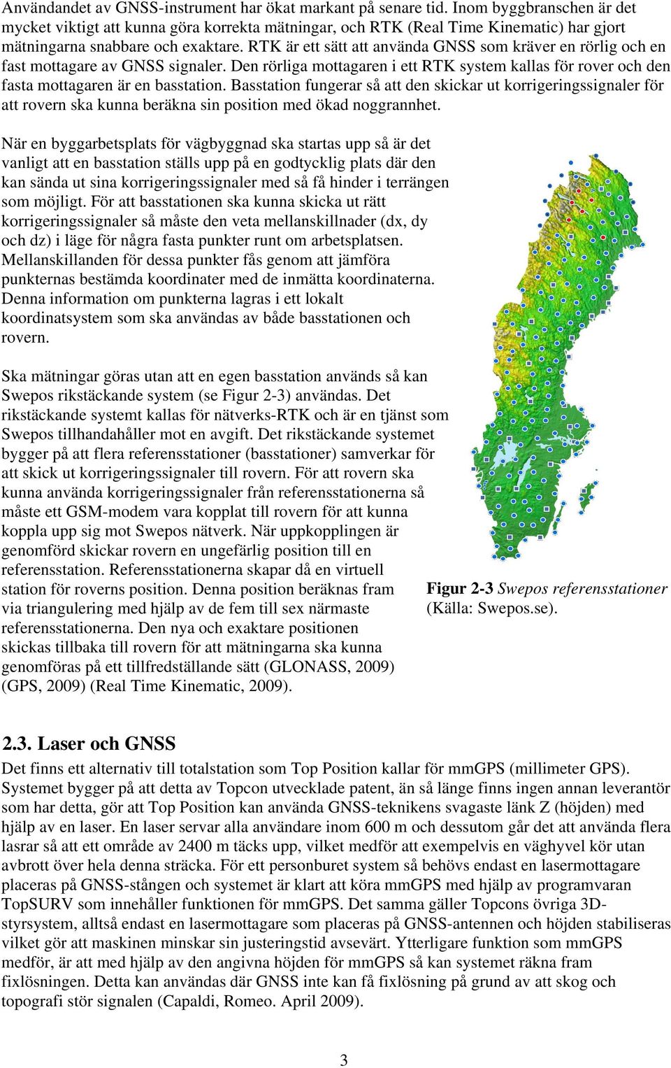 RTK är ett sätt att använda GNSS som kräver en rörlig och en fast mottagare av GNSS signaler. Den rörliga mottagaren i ett RTK system kallas för rover och den fasta mottagaren är en basstation.