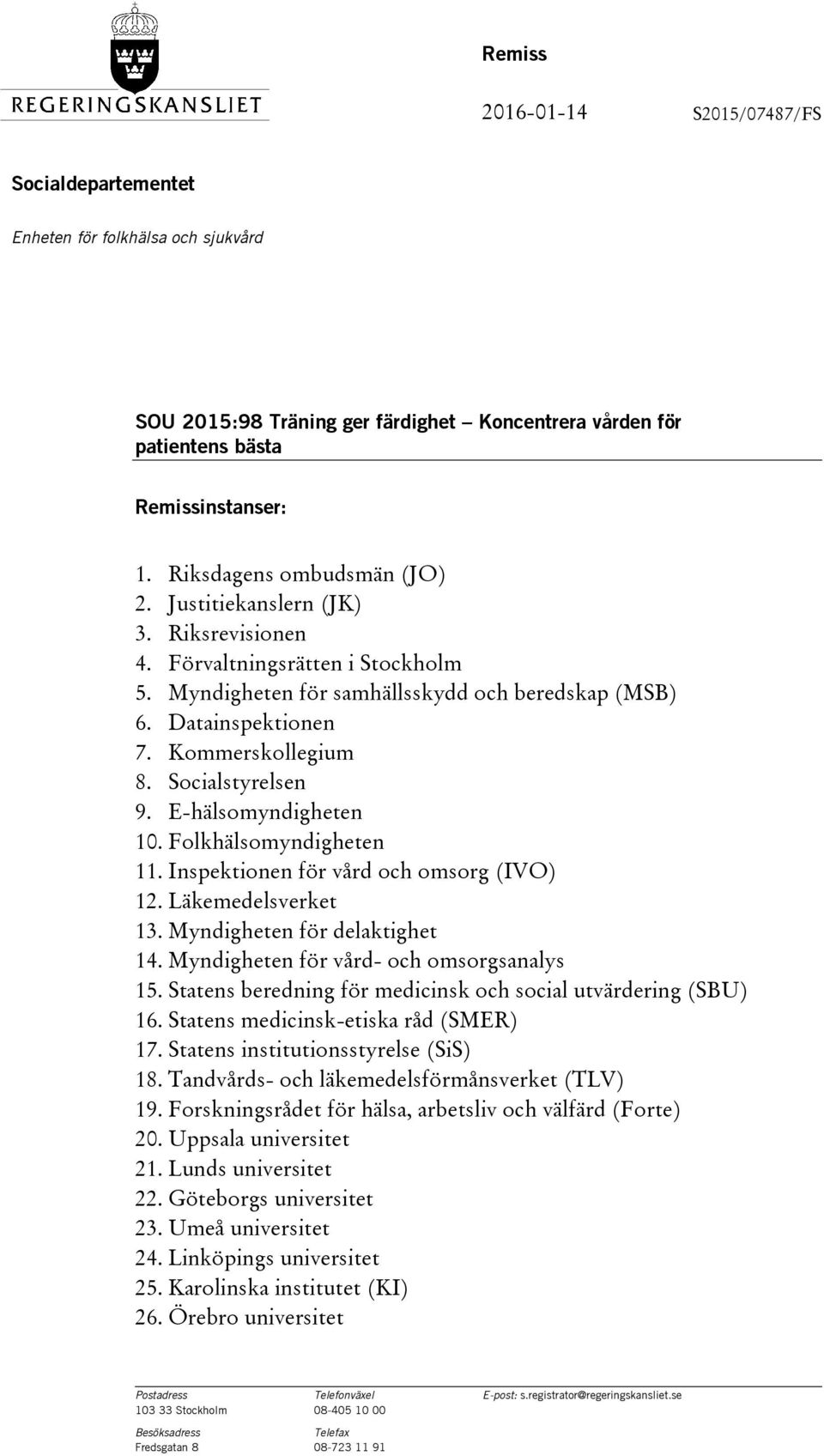 Socialstyrelsen 9. E-hälsomyndigheten 10. Folkhälsomyndigheten 11. Inspektionen för vård och omsorg (IVO) 12. Läkemedelsverket 13. Myndigheten för delaktighet 14.