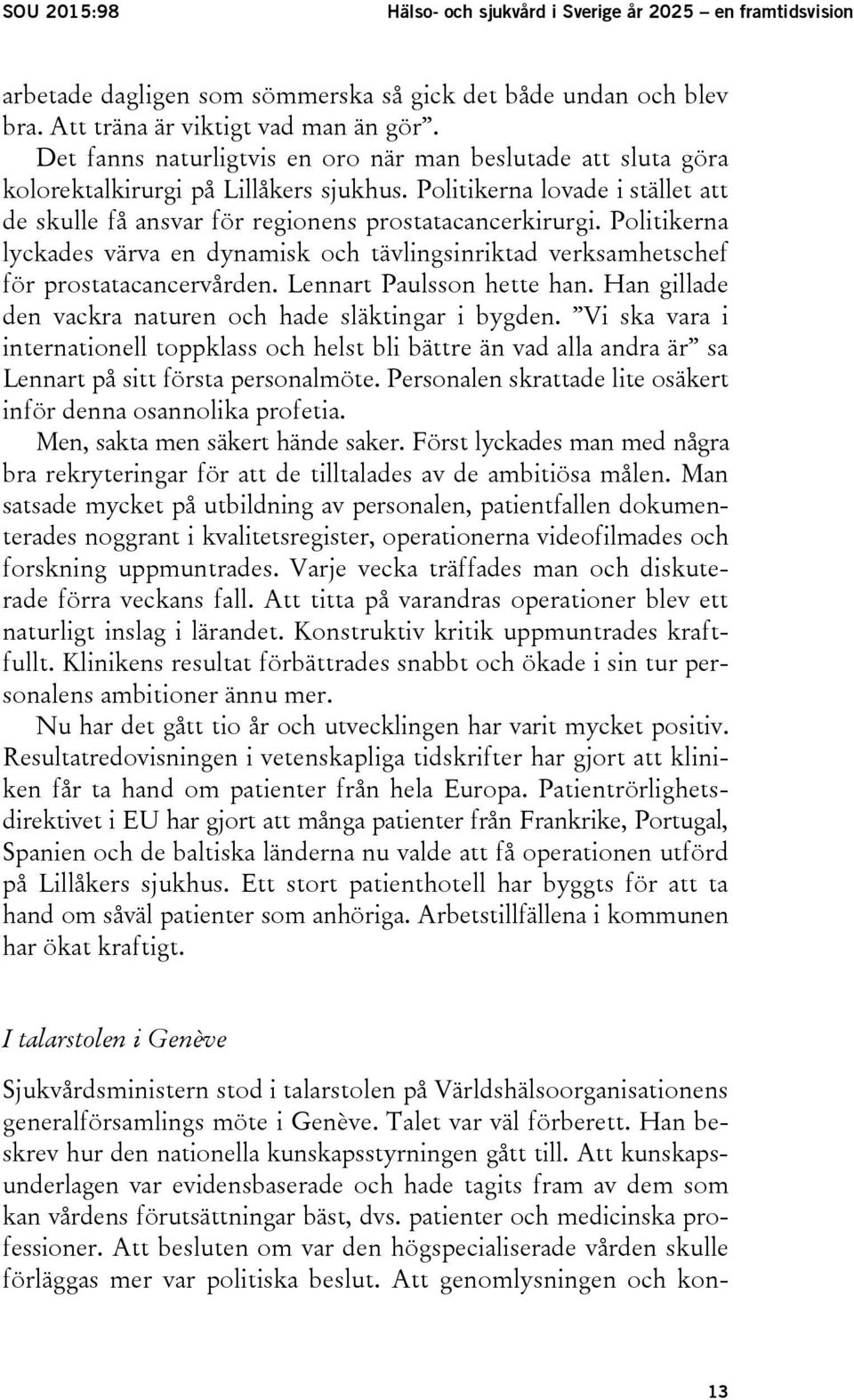 Politikerna lyckades värva en dynamisk och tävlingsinriktad verksamhetschef för prostatacancervården. Lennart Paulsson hette han. Han gillade den vackra naturen och hade släktingar i bygden.