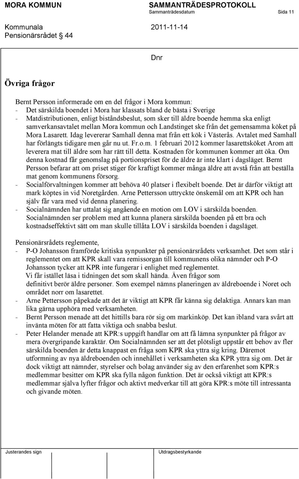 Idag levererar Samhall denna mat från ett kök i Västerås. Avtalet med Samhall har förlängts tidigare men går nu ut. Fr.o.m. 1 februari 2012 kommer lasarettsköket Arom att leverera mat till äldre som har rätt till detta.