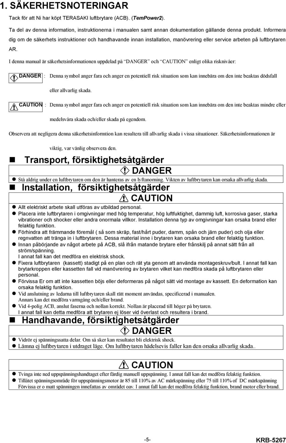 I denna manual är säkerhetsinformationen uppdelad på DANGER och CAUTION enligt olika risknivåer: DANGER : Denna symbol anger fara och anger en potentiell risk situation som kan innebära om den inte