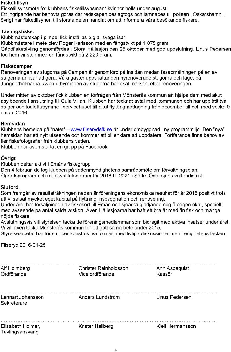 Klubbmästare i mete blev Roger Karlsson med en fångstvikt på 1 075 gram. Gäddfisketävling genomfördes i Stora Hällesjön den 25 oktober med god uppslutning.